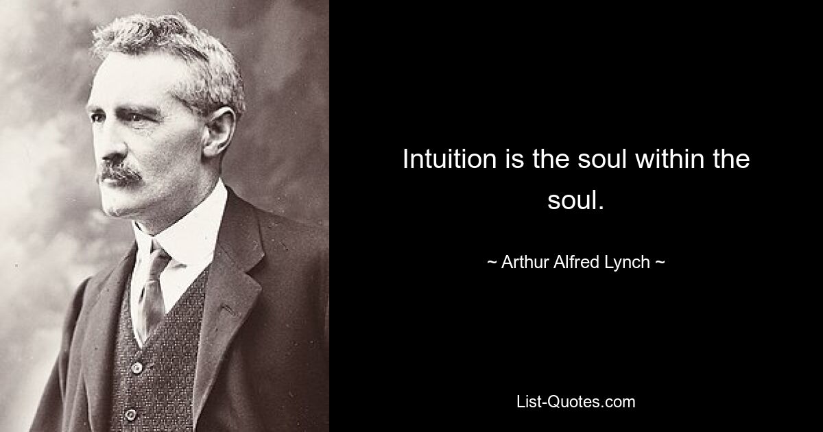 Intuition is the soul within the soul. — © Arthur Alfred Lynch