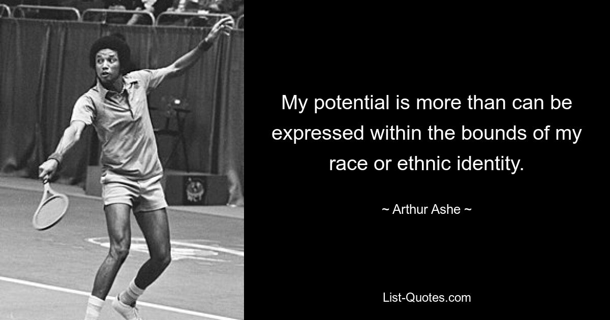 My potential is more than can be expressed within the bounds of my race or ethnic identity. — © Arthur Ashe