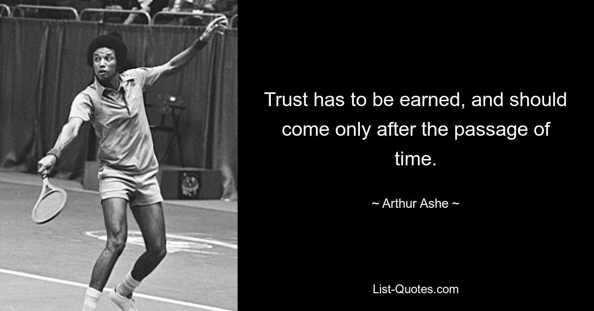 Trust has to be earned, and should come only after the passage of time. — © Arthur Ashe