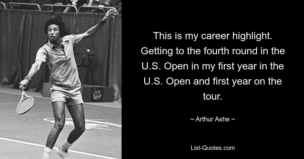 This is my career highlight. Getting to the fourth round in the U.S. Open in my first year in the U.S. Open and first year on the tour. — © Arthur Ashe