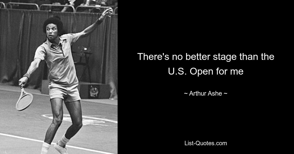 There's no better stage than the U.S. Open for me — © Arthur Ashe