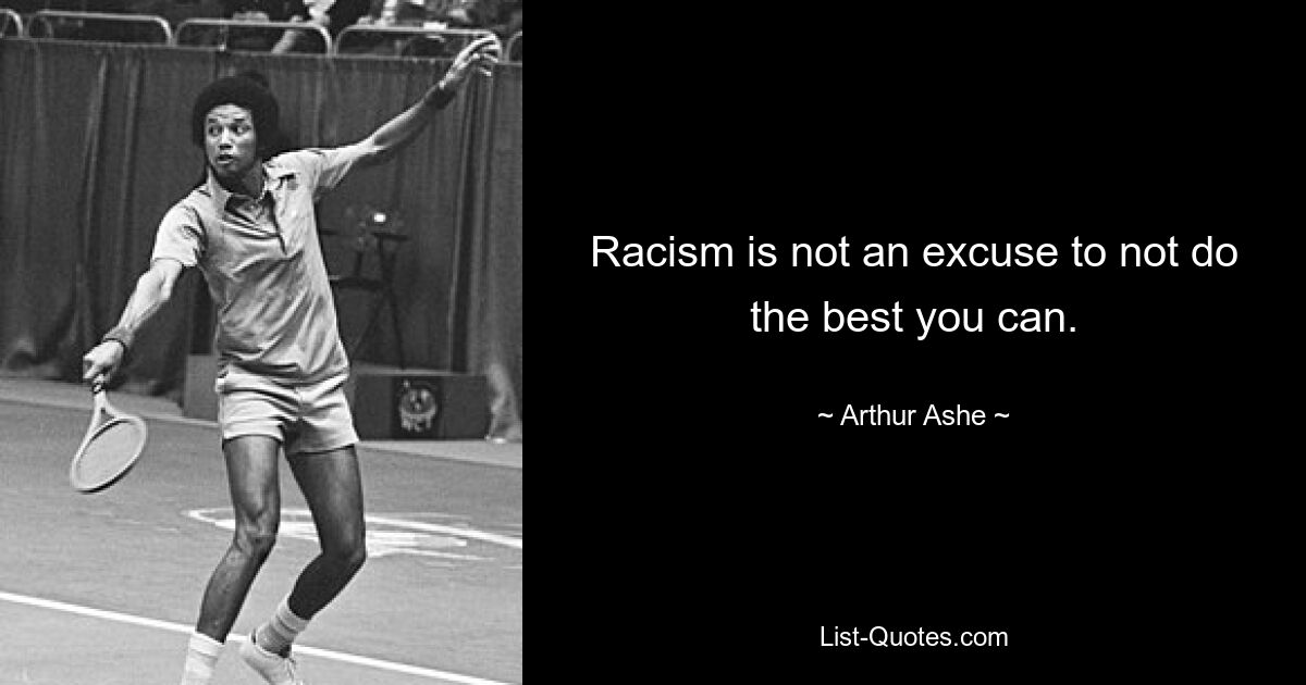 Racism is not an excuse to not do the best you can. — © Arthur Ashe