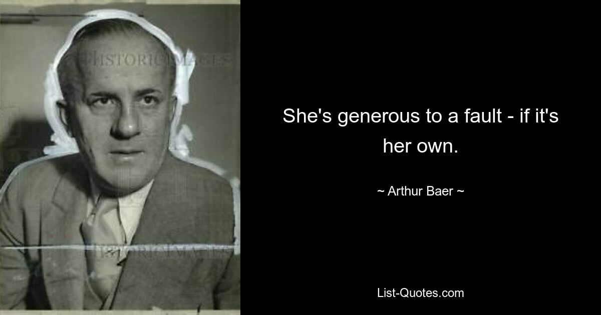 She's generous to a fault - if it's her own. — © Arthur Baer