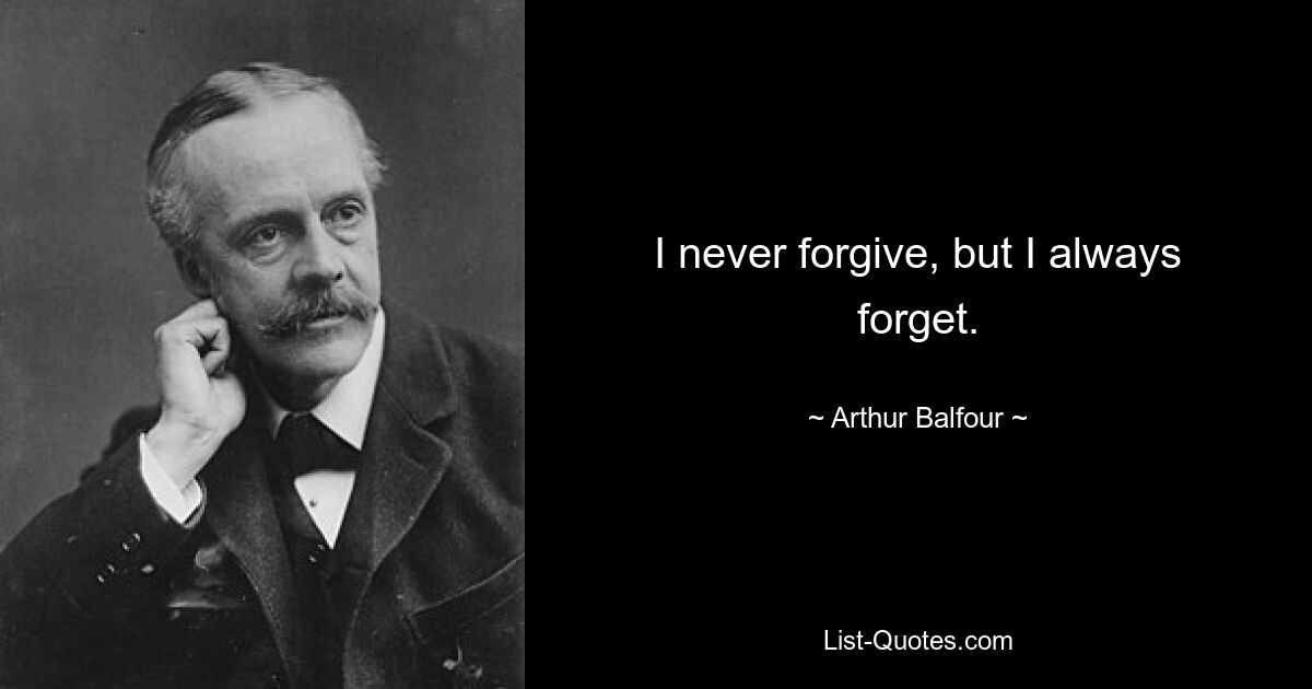 I never forgive, but I always forget. — © Arthur Balfour