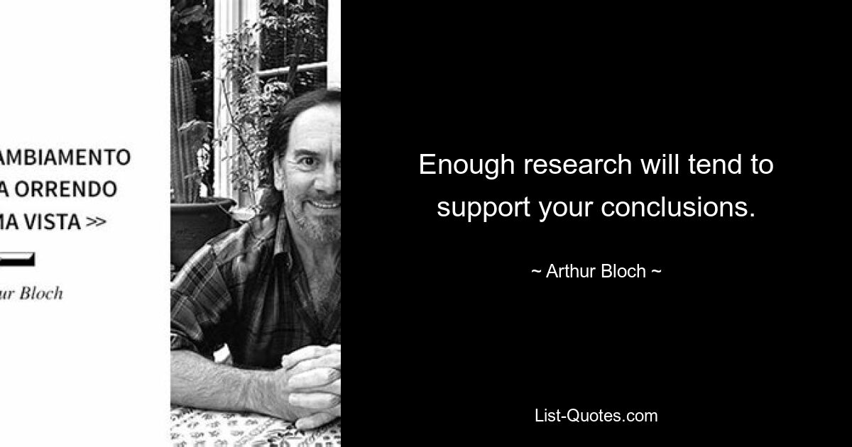 Enough research will tend to support your conclusions. — © Arthur Bloch