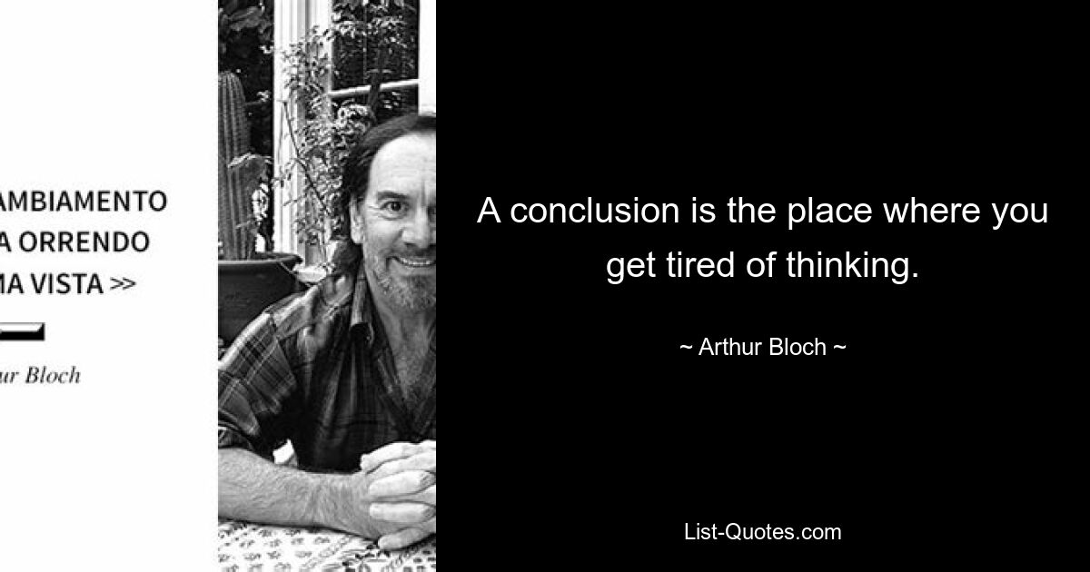 A conclusion is the place where you get tired of thinking. — © Arthur Bloch