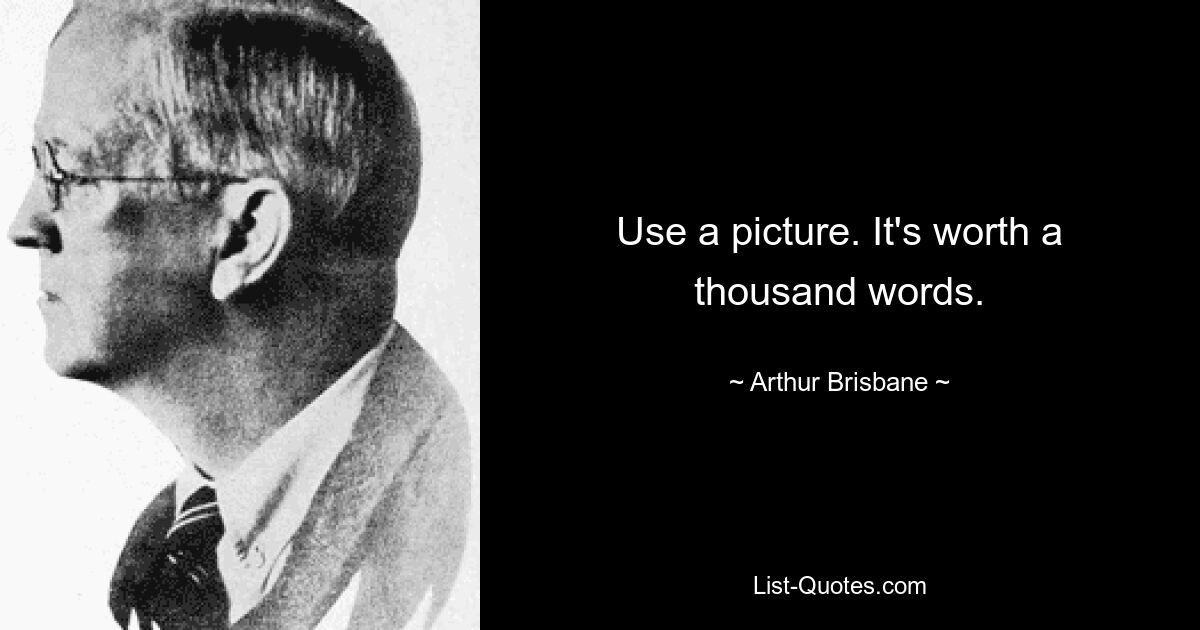 Use a picture. It's worth a thousand words. — © Arthur Brisbane