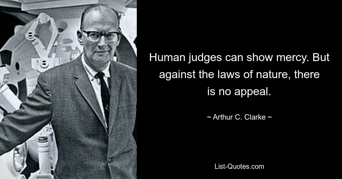 Human judges can show mercy. But against the laws of nature, there is no appeal. — © Arthur C. Clarke