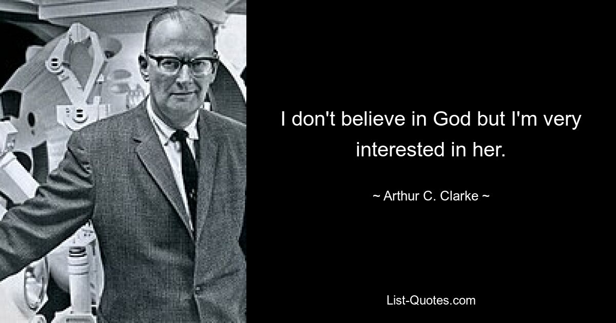 I don't believe in God but I'm very interested in her. — © Arthur C. Clarke