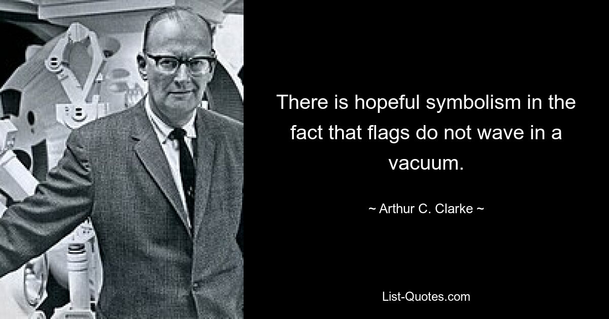 There is hopeful symbolism in the fact that flags do not wave in a vacuum. — © Arthur C. Clarke