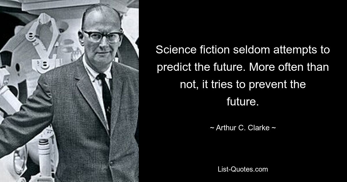 Science fiction seldom attempts to predict the future. More often than not, it tries to prevent the future. — © Arthur C. Clarke