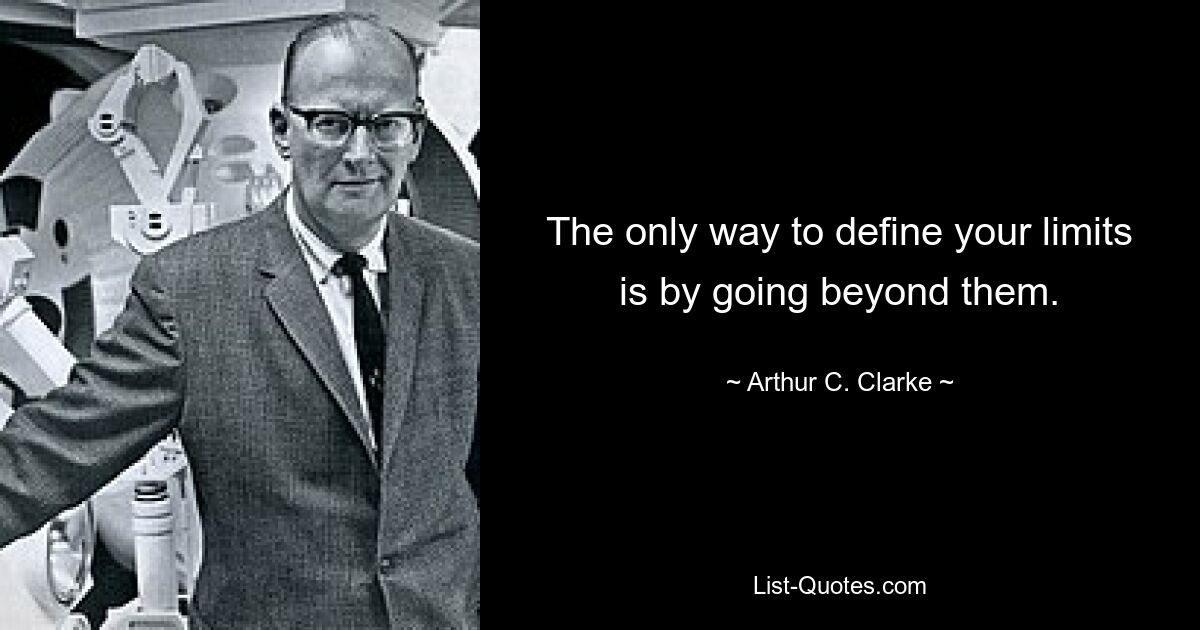 The only way to define your limits is by going beyond them. — © Arthur C. Clarke