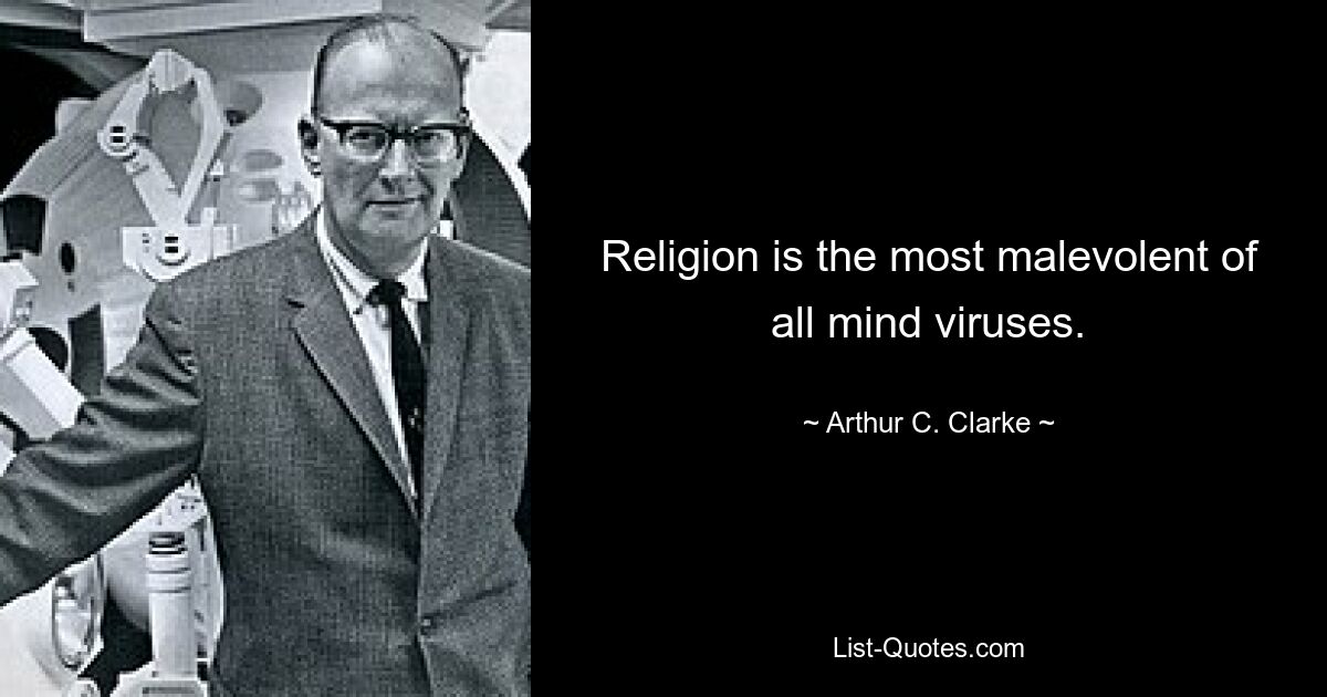 Religion is the most malevolent of all mind viruses. — © Arthur C. Clarke