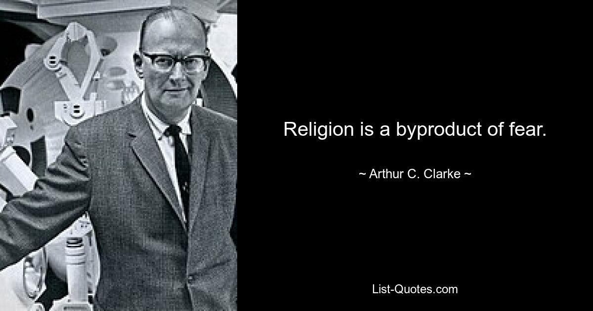 Religion is a byproduct of fear. — © Arthur C. Clarke