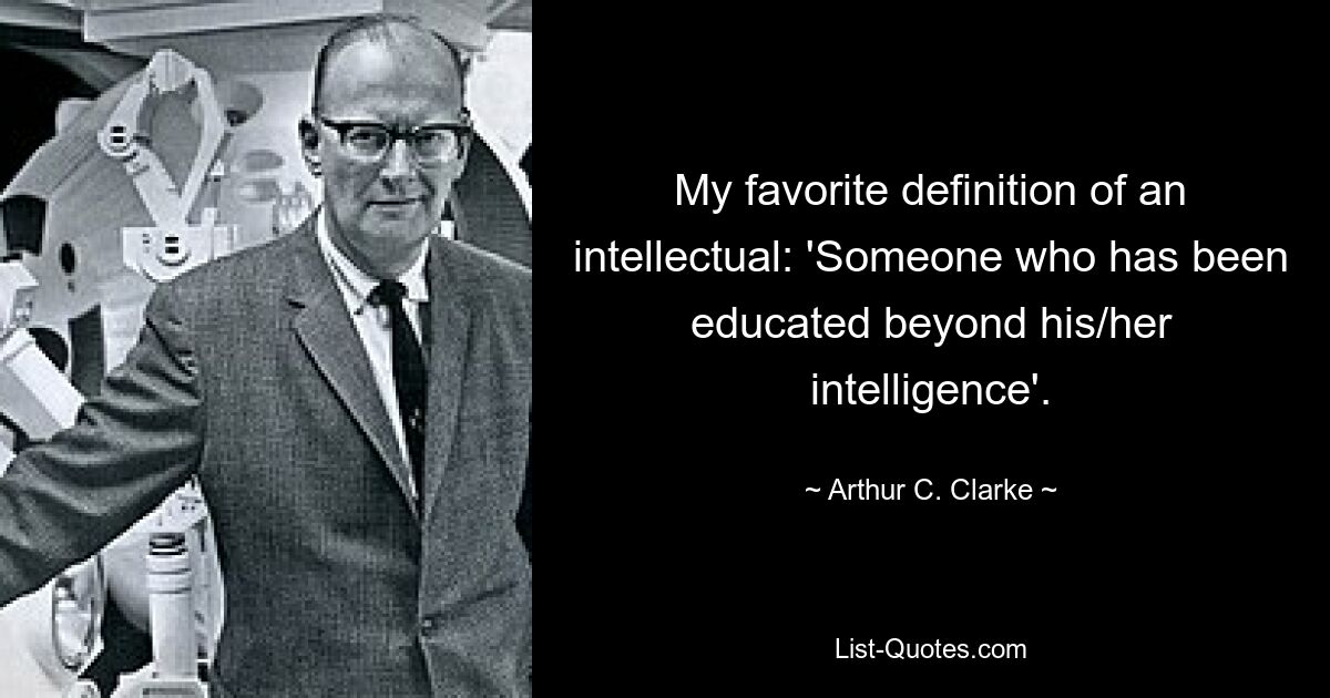 My favorite definition of an intellectual: 'Someone who has been educated beyond his/her intelligence'. — © Arthur C. Clarke