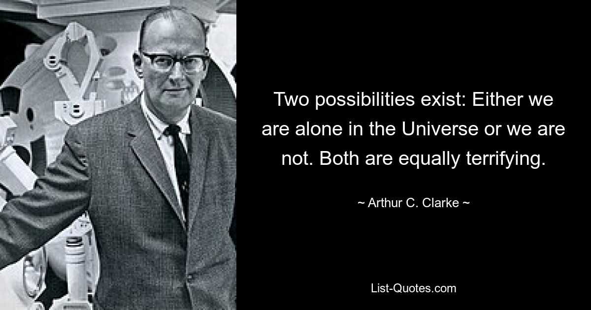 Two possibilities exist: Either we are alone in the Universe or we are not. Both are equally terrifying. — © Arthur C. Clarke