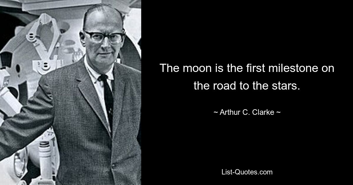 The moon is the first milestone on the road to the stars. — © Arthur C. Clarke