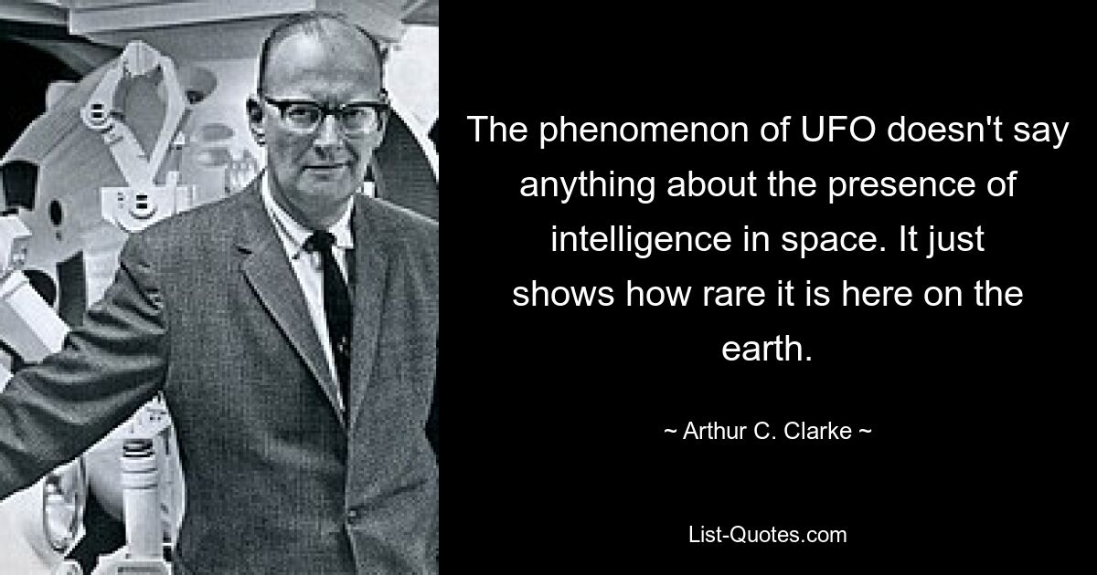 The phenomenon of UFO doesn't say anything about the presence of intelligence in space. It just shows how rare it is here on the earth. — © Arthur C. Clarke