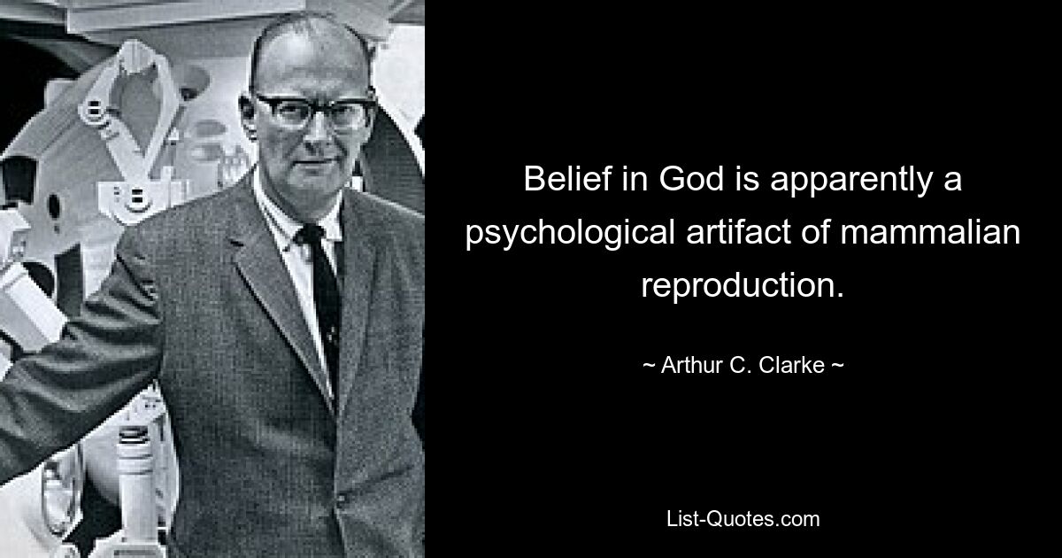 Belief in God is apparently a psychological artifact of mammalian reproduction. — © Arthur C. Clarke