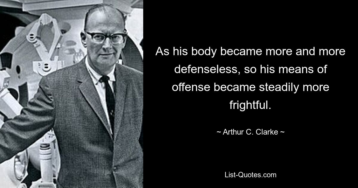 As his body became more and more defenseless, so his means of offense became steadily more frightful. — © Arthur C. Clarke