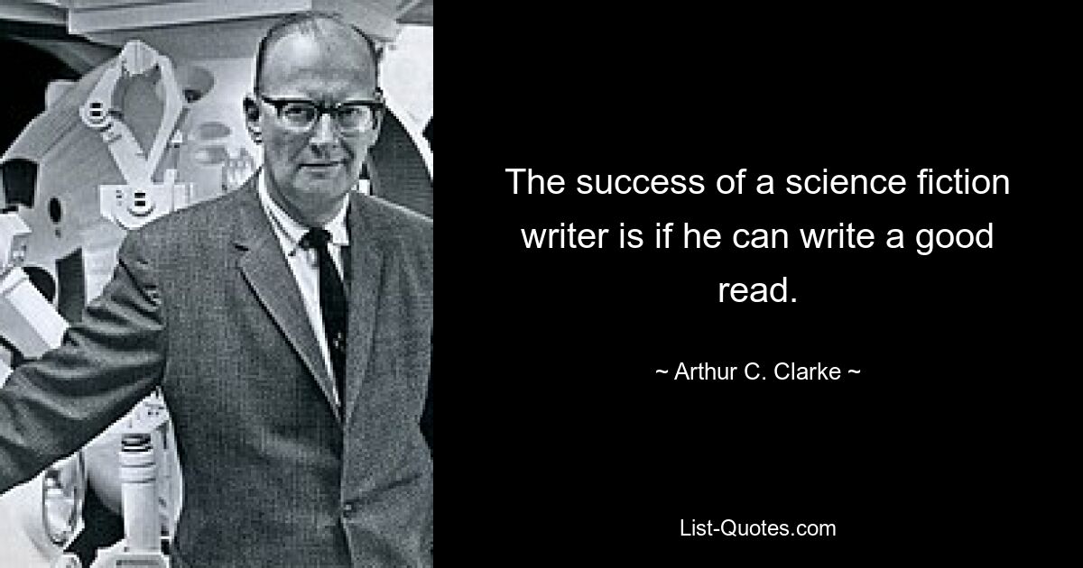 The success of a science fiction writer is if he can write a good read. — © Arthur C. Clarke