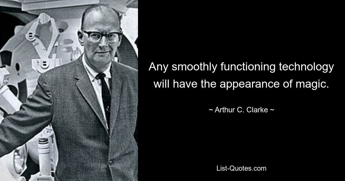 Any smoothly functioning technology will have the appearance of magic. — © Arthur C. Clarke