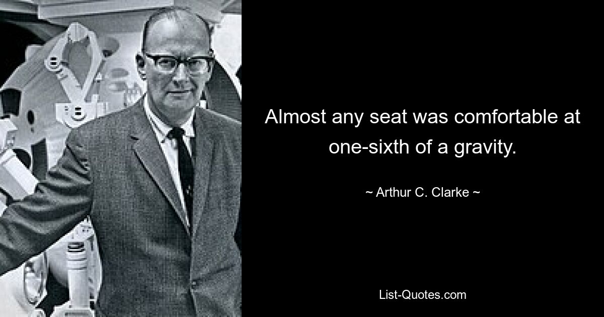 Almost any seat was comfortable at one-sixth of a gravity. — © Arthur C. Clarke