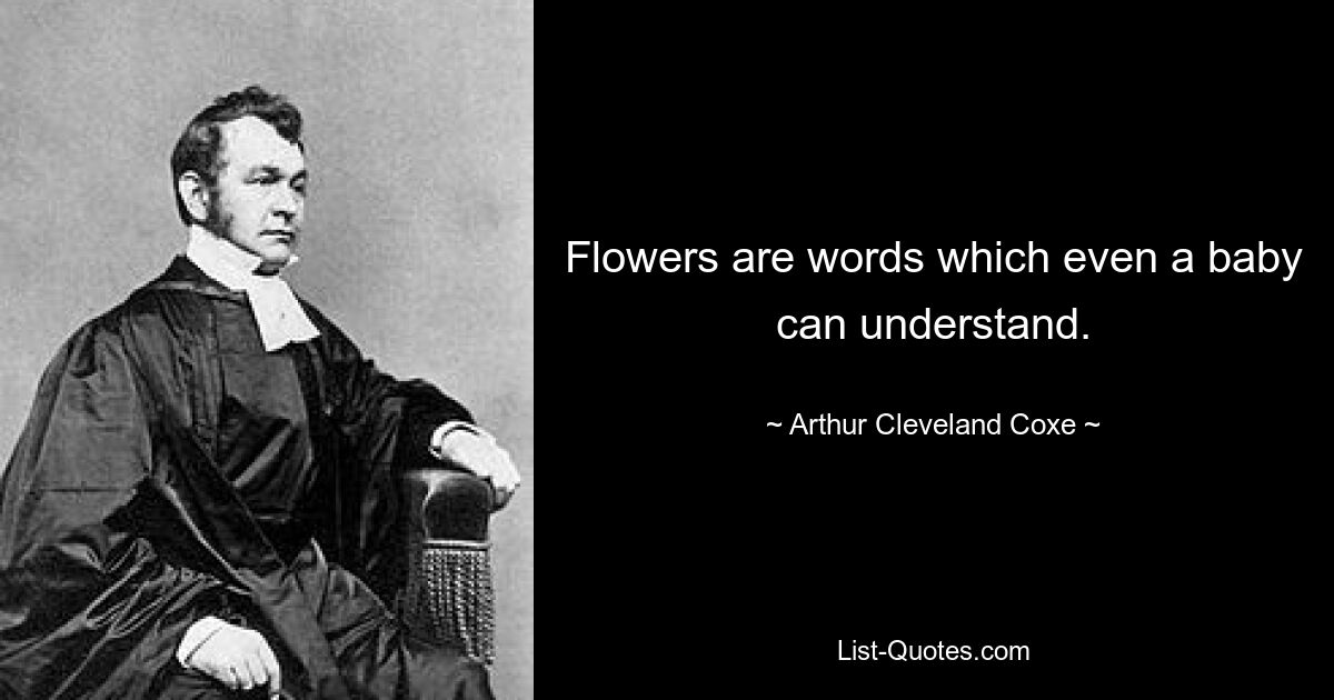 Flowers are words which even a baby can understand. — © Arthur Cleveland Coxe