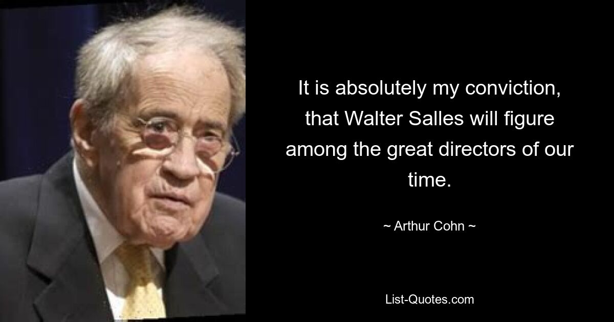 It is absolutely my conviction, that Walter Salles will figure among the great directors of our time. — © Arthur Cohn