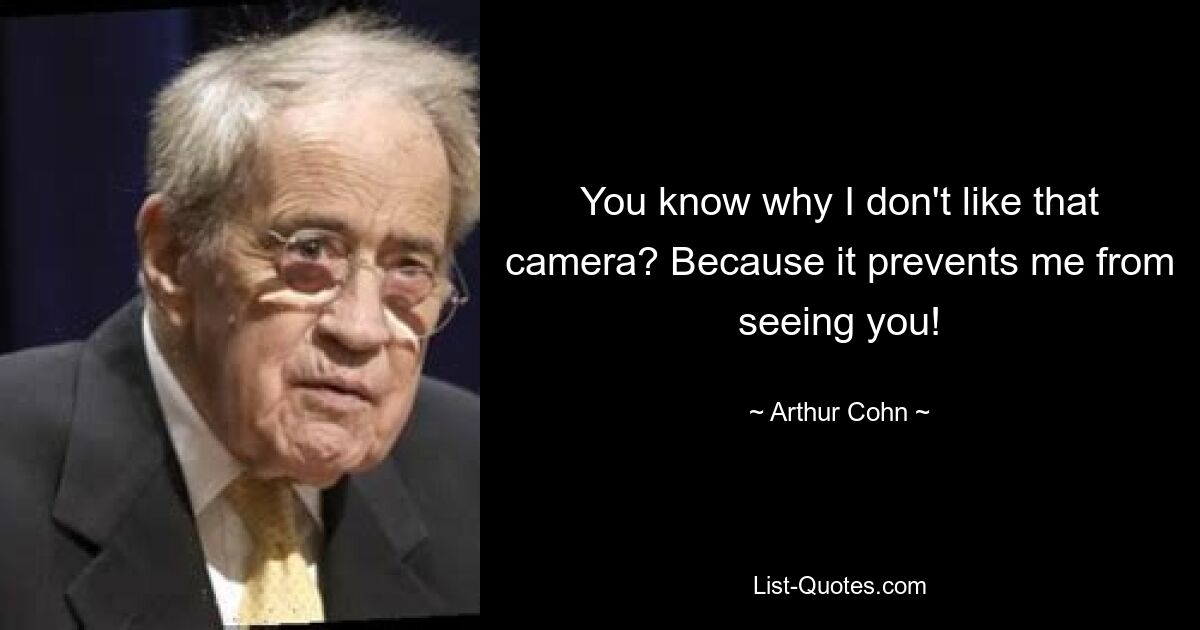 You know why I don't like that camera? Because it prevents me from seeing you! — © Arthur Cohn