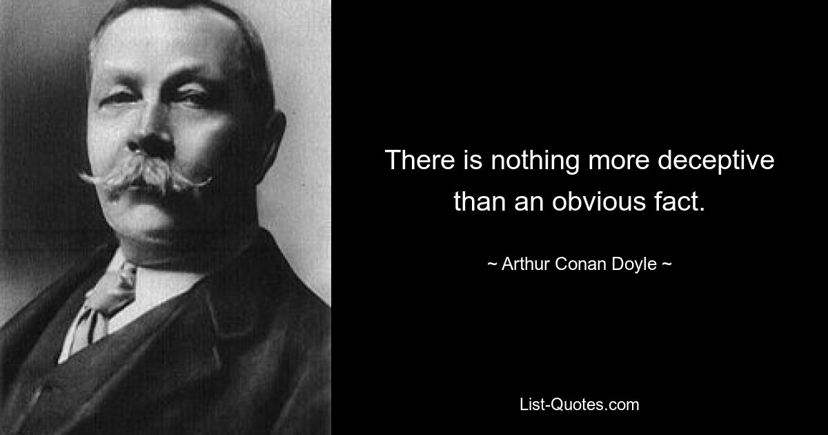 There is nothing more deceptive than an obvious fact. — © Arthur Conan Doyle