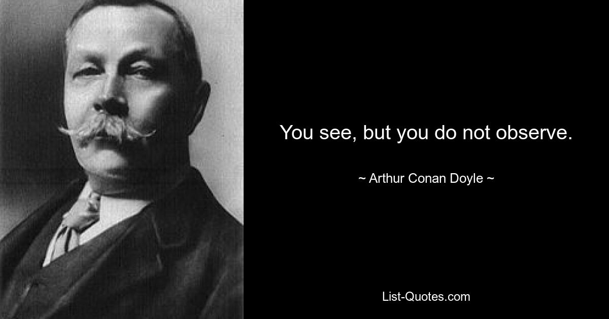 You see, but you do not observe. — © Arthur Conan Doyle