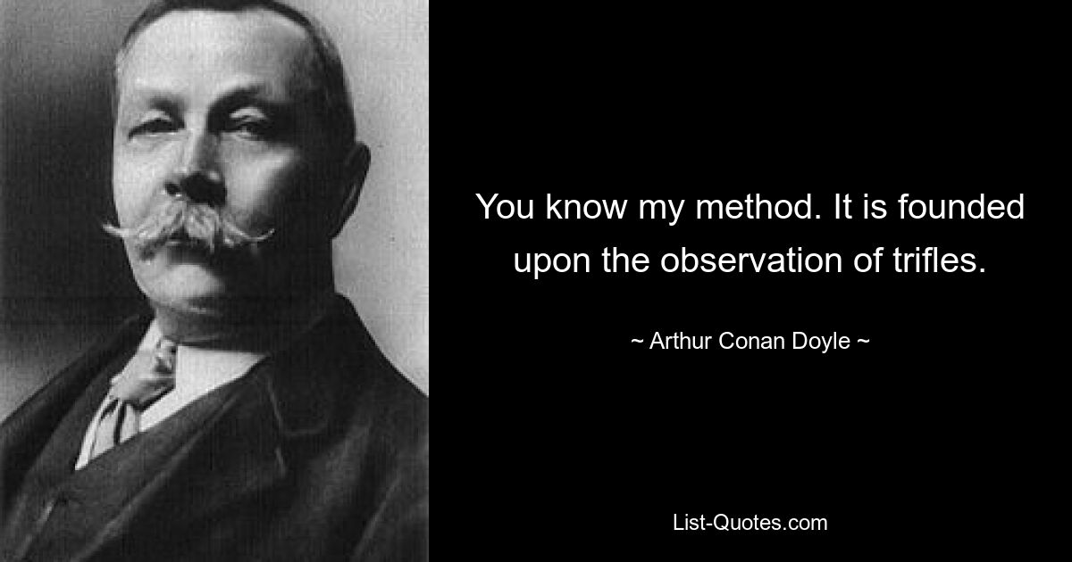 You know my method. It is founded upon the observation of trifles. — © Arthur Conan Doyle