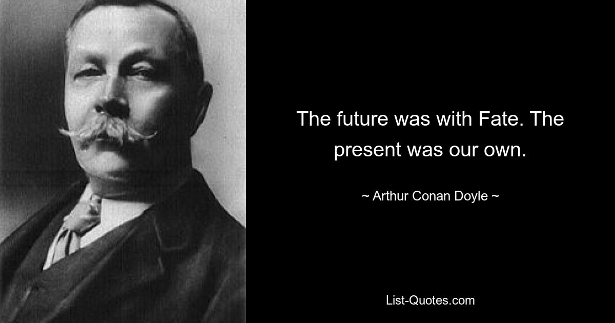 The future was with Fate. The present was our own. — © Arthur Conan Doyle