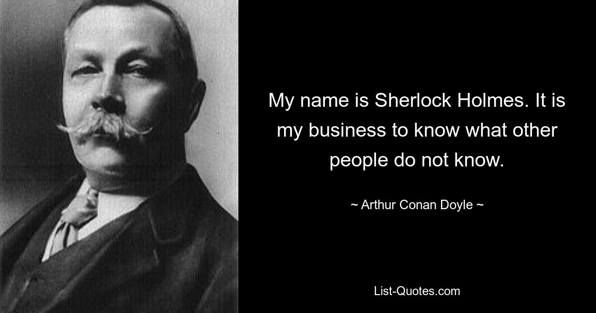 My name is Sherlock Holmes. It is my business to know what other people do not know. — © Arthur Conan Doyle