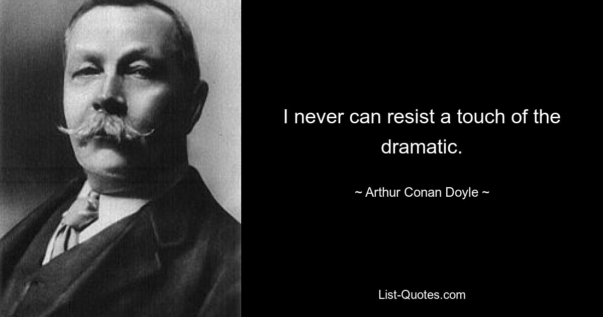 I never can resist a touch of the dramatic. — © Arthur Conan Doyle