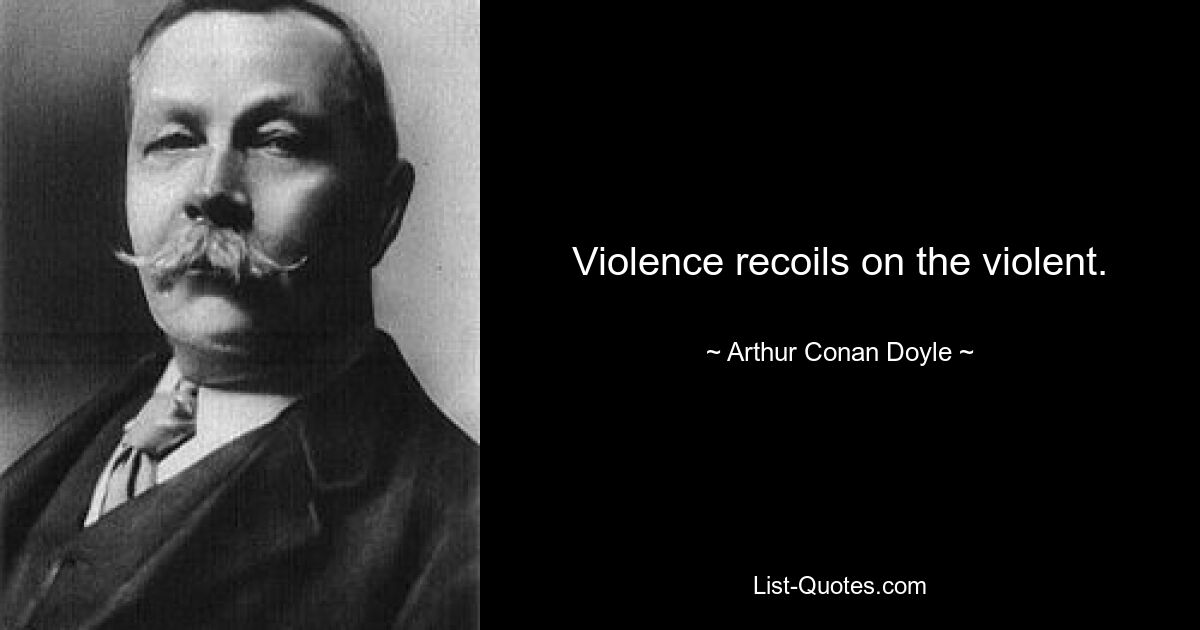 Violence recoils on the violent. — © Arthur Conan Doyle