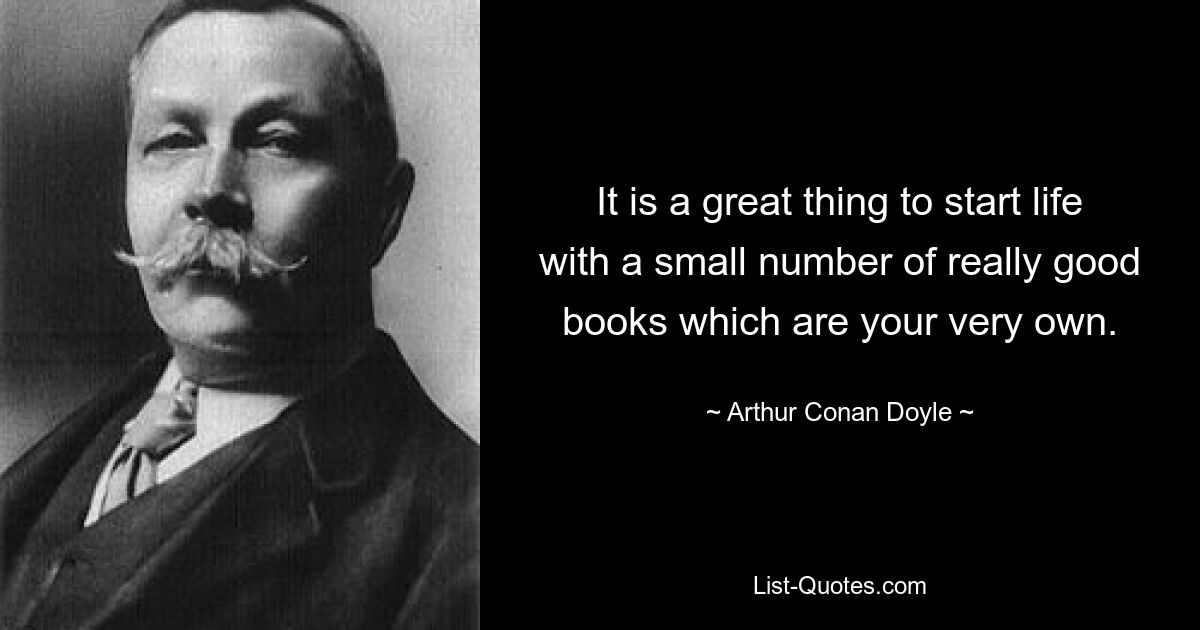 Это здорово — начать жизнь с небольшого количества действительно хороших книг, которые принадлежат только вам. — © Артур Конан Дойл