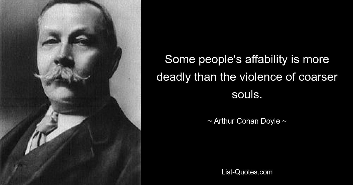 Some people's affability is more deadly than the violence of coarser souls. — © Arthur Conan Doyle