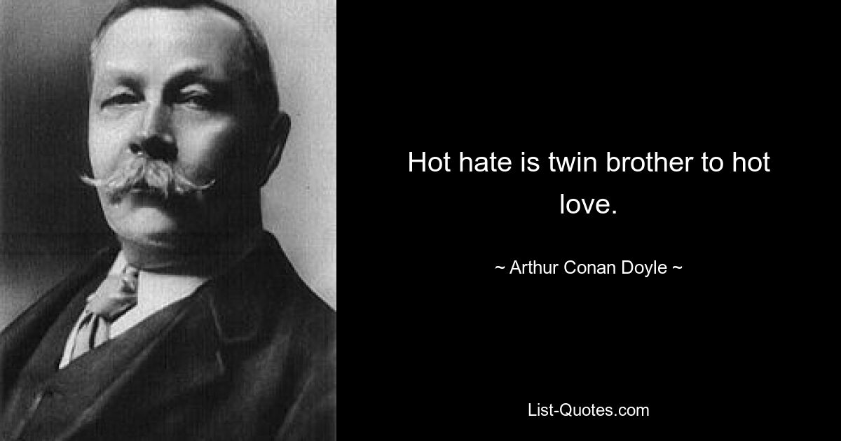 Hot hate is twin brother to hot love. — © Arthur Conan Doyle