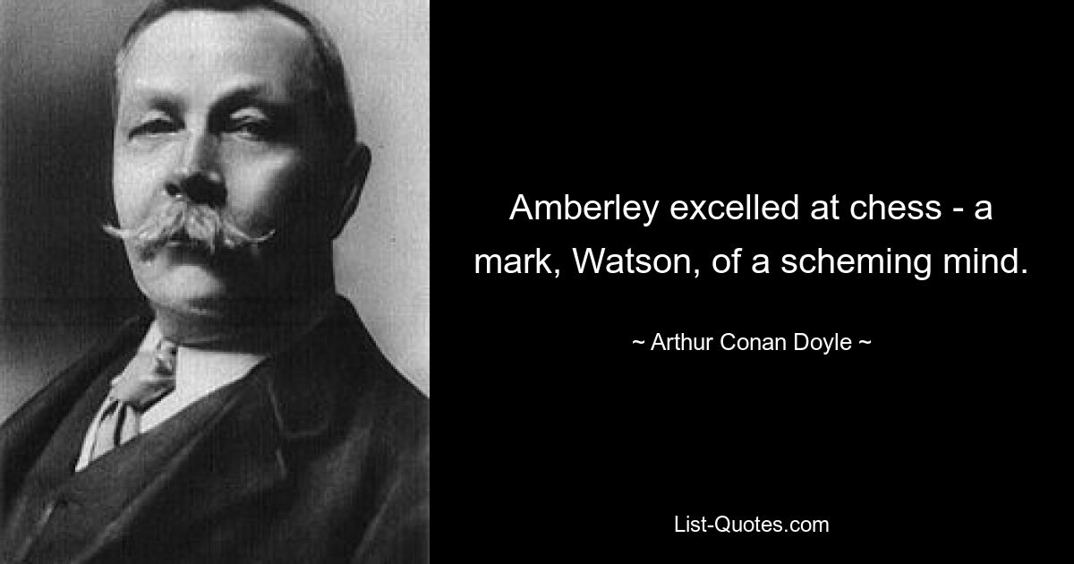 Amberley excelled at chess - a mark, Watson, of a scheming mind. — © Arthur Conan Doyle