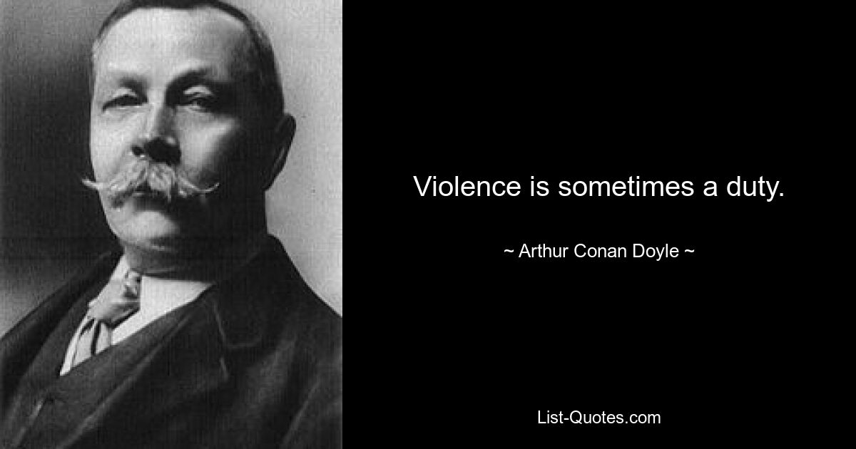 Violence is sometimes a duty. — © Arthur Conan Doyle