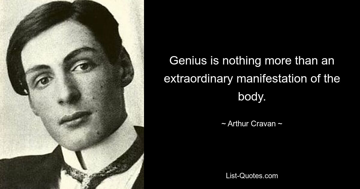 Genius is nothing more than an extraordinary manifestation of the body. — © Arthur Cravan