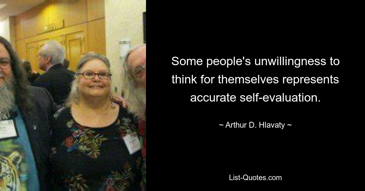 Some people's unwillingness to think for themselves represents accurate self-evaluation. — © Arthur D. Hlavaty