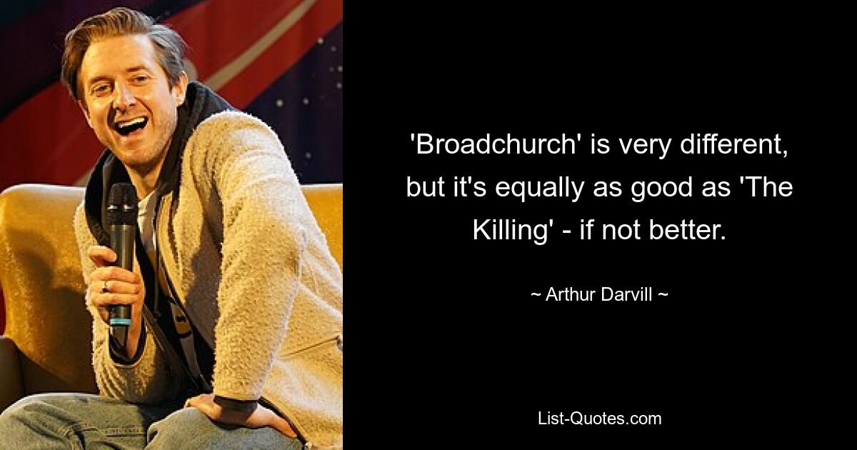 'Broadchurch' is very different, but it's equally as good as 'The Killing' - if not better. — © Arthur Darvill