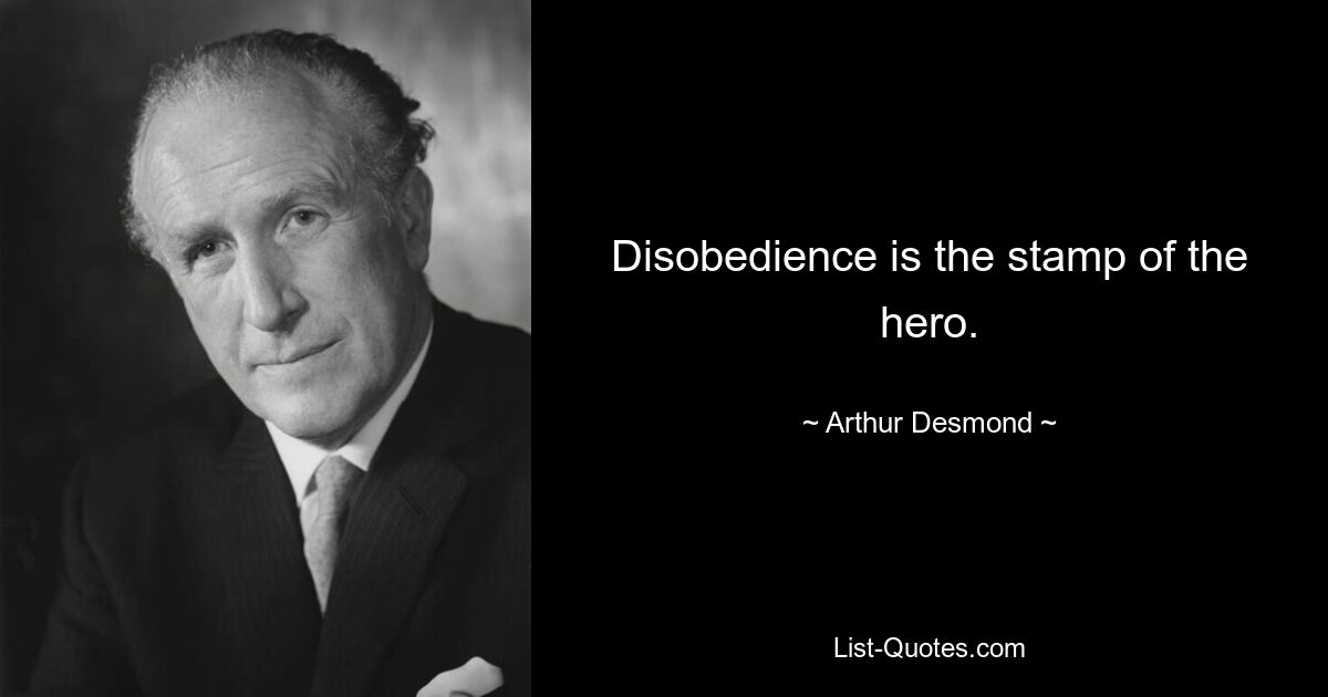 Disobedience is the stamp of the hero. — © Arthur Desmond