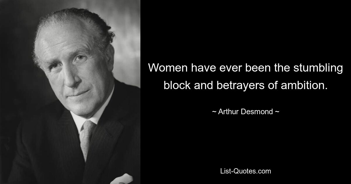 Women have ever been the stumbling block and betrayers of ambition. — © Arthur Desmond