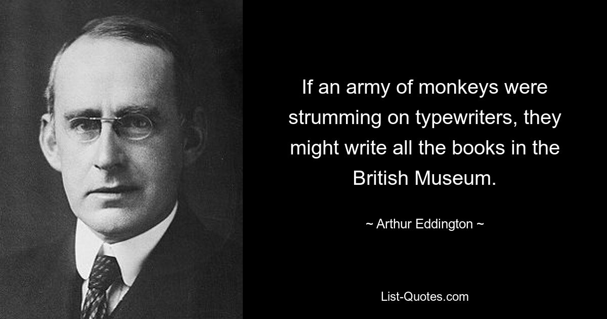 Если бы армия обезьян бренчала на пишущих машинках, они могли бы переписать все книги в Британском музее. — © Артур Эддингтон 