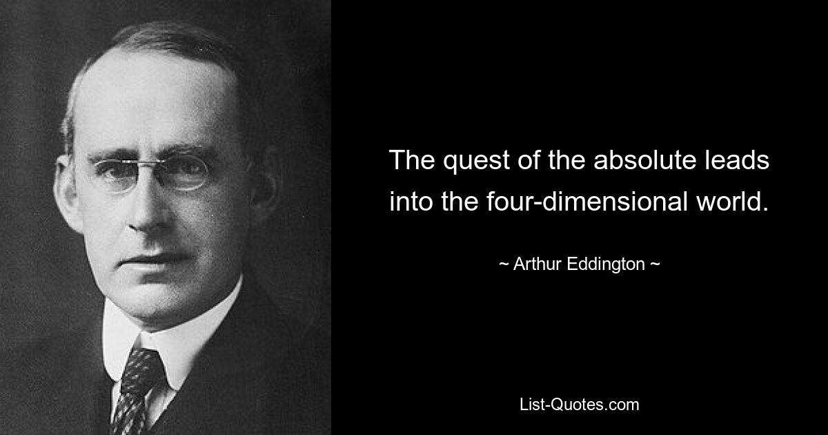 The quest of the absolute leads into the four-dimensional world. — © Arthur Eddington