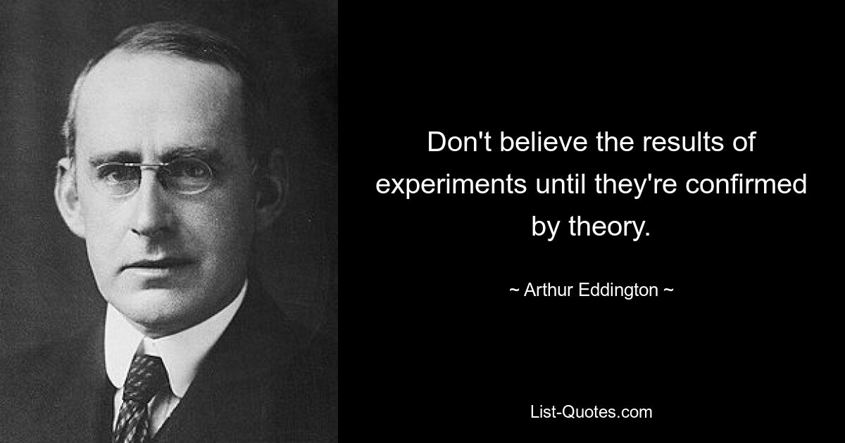 Don't believe the results of experiments until they're confirmed by theory. — © Arthur Eddington